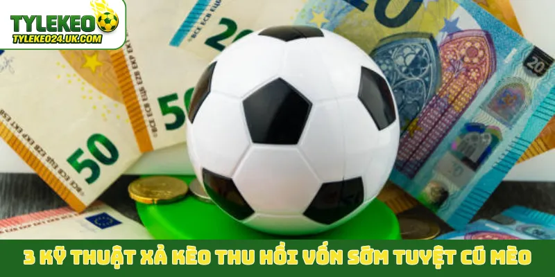 3 kỹ thuật xả kèo thu hồi vốn sớm tuyệt cú mèo