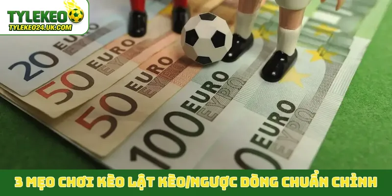 3 mẹo chơi kèo lật kèo/ngược dòng chuẩn chỉnh