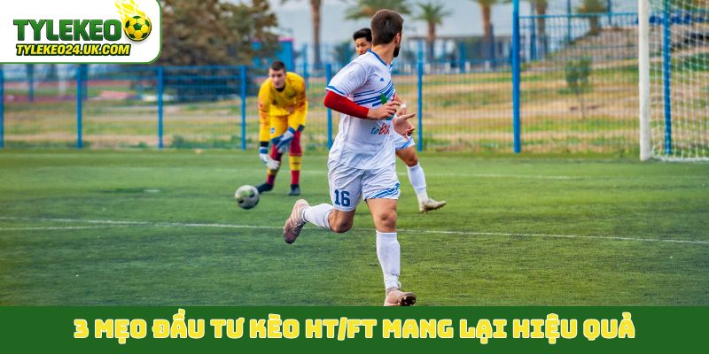 3 mẹo đầu tư kèo HT/FT mang lại hiệu quả