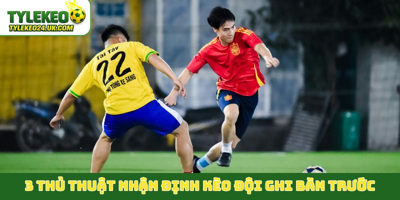 3 thủ thuật nhận định kèo đội ghi bàn trước