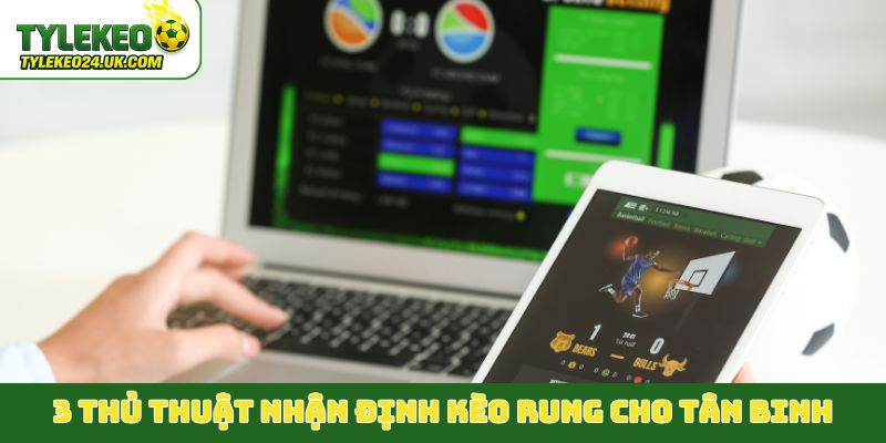 3 thủ thuật nhận định kèo rung cho tân binh