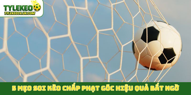5 mẹo soi kèo chấp phạt góc hiệu quả bất ngờ