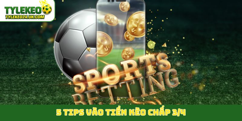 5 tips vào tiền kèo chấp 3/4