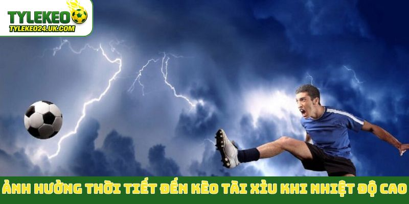 Ảnh hưởng thời tiết đến kèo Tài Xỉu khi nhiệt độ cao