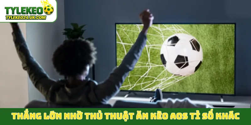 Bí kíp thắng lớn nhờ thủ thuật ăn kèo AOS tỉ số khác