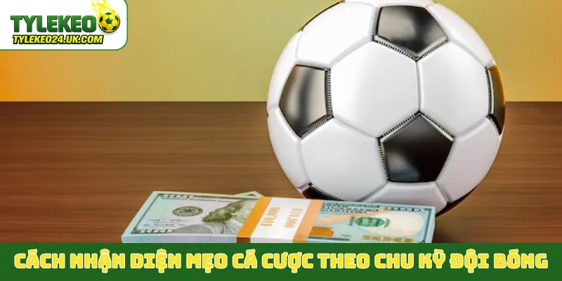 Cách nhận diện mẹo cá cược theo chu kỳ đội bóng