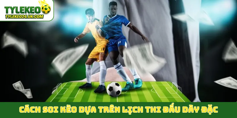 Cách soi kèo dựa trên lịch thi đấu dày đặc