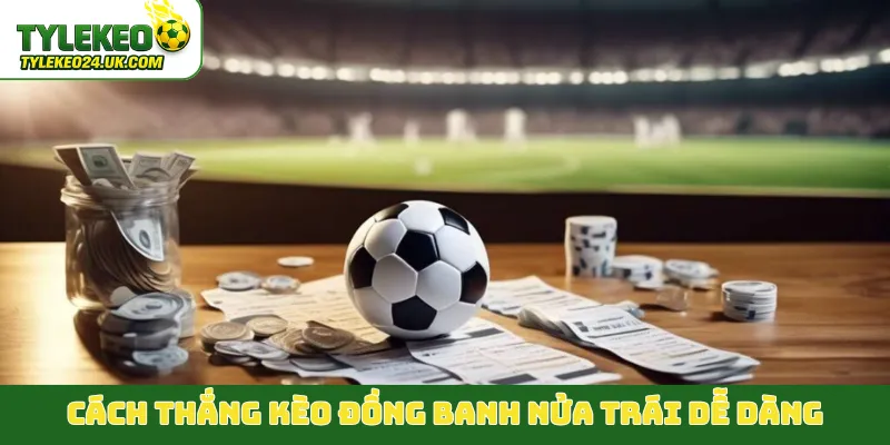 Cách thắng kèo đồng banh nửa trái dễ dàng
