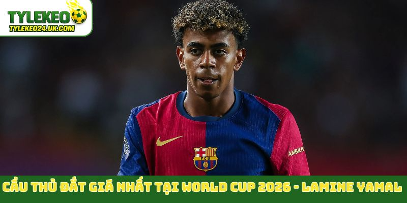 Cầu thủ đắt giá nhất tại World Cup 2026 - Lamine Yamal