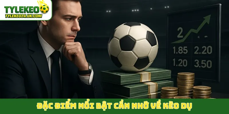 Đặc điểm nổi bật cần nhớ về kèo dụ