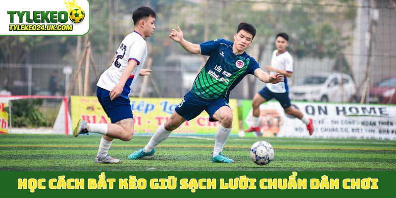 Học cách bắt kèo giữ sạch lưới chuẩn dân chơi