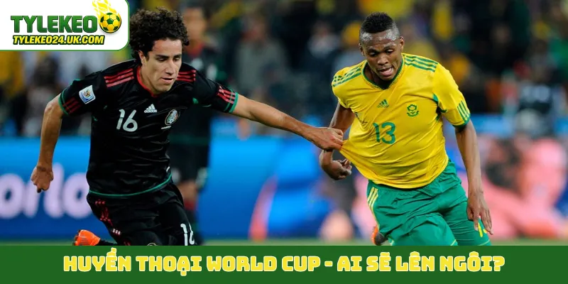 Huyền thoại World Cup - Ai sẽ lên ngôi?