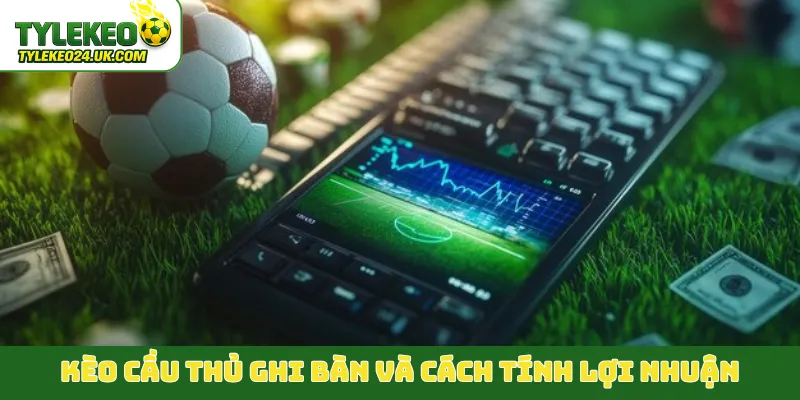 Kèo cầu thủ ghi bàn và cách tính lợi nhuận
