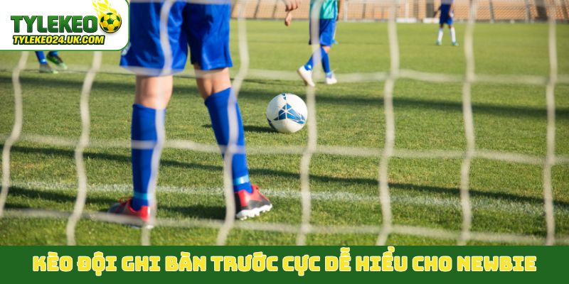 Kèo đội ghi bàn trước cực dễ hiểu cho newbie