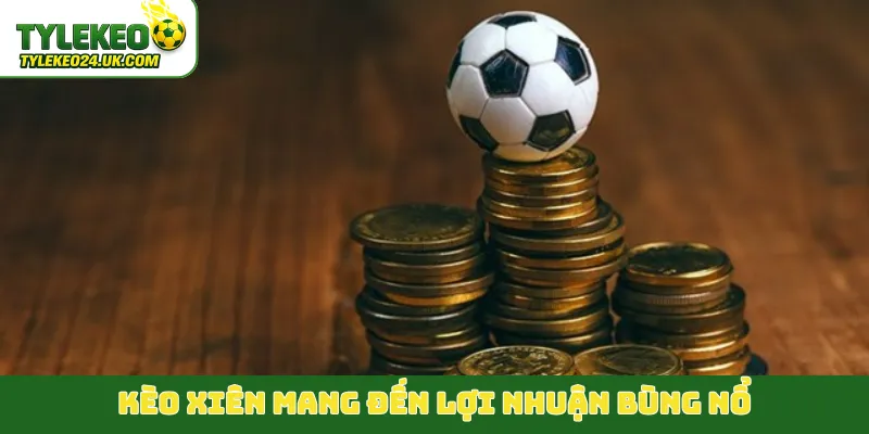 Kèo xiên mang đến lợi nhuận bùng nổ