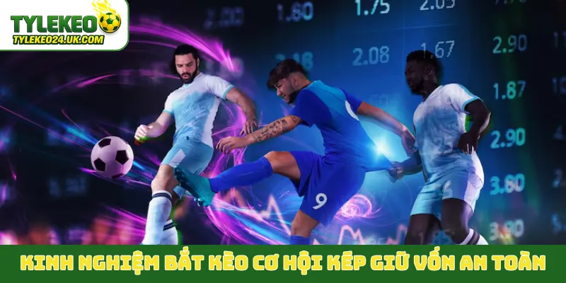 Kinh nghiệm bắt kèo cơ hội kép giữ vốn an toàn