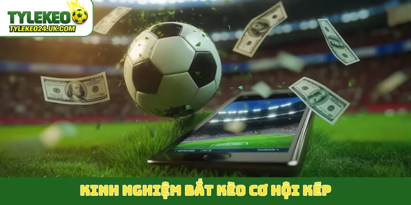Kinh nghiệm bắt kèo cơ hội kép