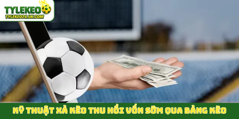 Kỹ thuật xả kèo thu hồi vốn sớm qua bảng kèo
