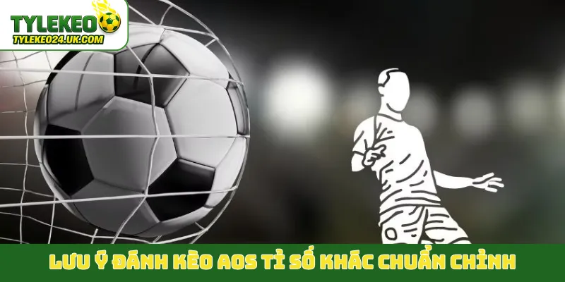 Lưu ý đánh kèo AOS tỉ số khác chuẩn chỉnh