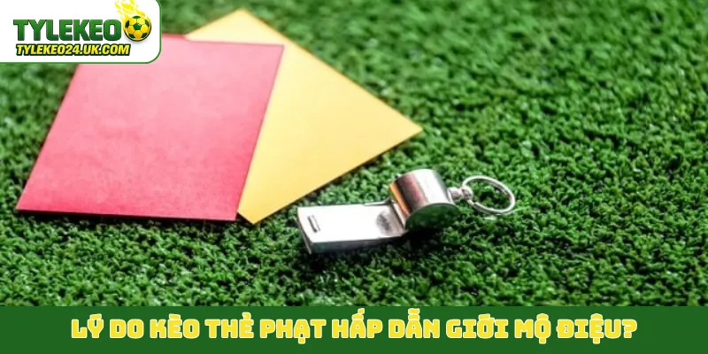 Lý do kèo thẻ phạt hấp dẫn giới mộ điệu?