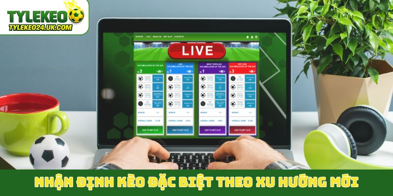 Nhận định kèo đặc biệt theo xu hướng mới