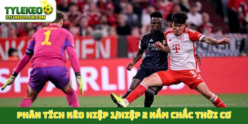 Phân tích kèo hiệp 1/hiệp 2 nắm chắc thời cơ