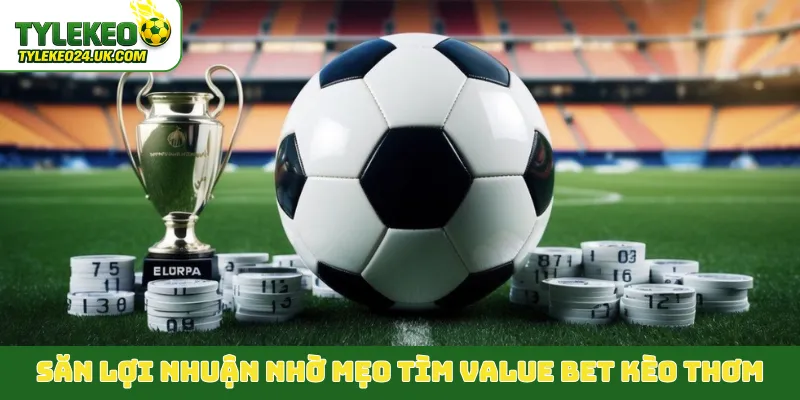 Săn lợi nhuận nhờ mẹo tìm Value Bet kèo thơm