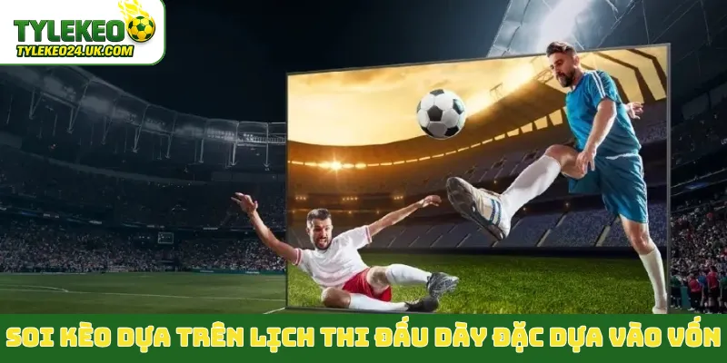 Soi kèo dựa trên lịch thi đấu dày đặc dựa vào vốn