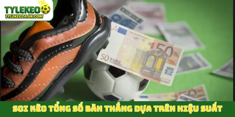 Soi kèo tổng số bàn thắng dựa trên hiệu suất