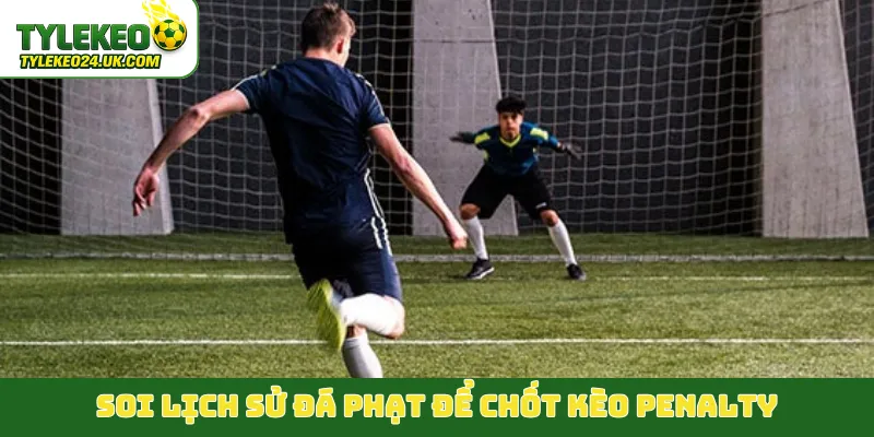 Soi lịch sử đá phạt để chốt kèo penalty
