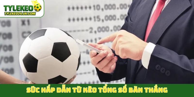 Sức hấp dẫn từ kèo tổng số bàn thắng