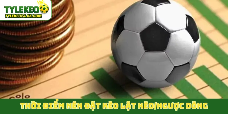 Thời điểm nên đặt kèo lật kèo/ngược dòng