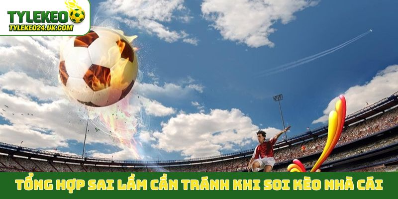 Tổng hợp sai lầm cần tránh khi soi kèo nhà cái