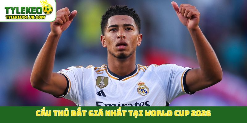 Cầu thủ đắt giá nhất tại World Cup 2026