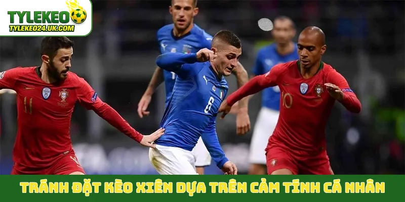 Tránh đặt kèo xiên dựa trên cảm tính cá nhân