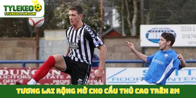 Tương lai rộng mở cho cầu thủ cao trên 2m
