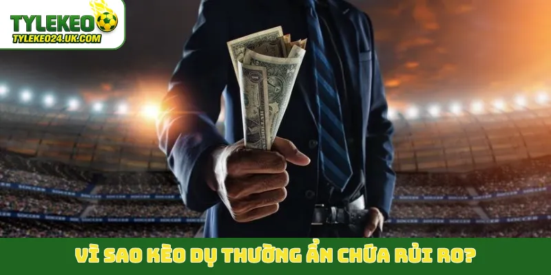 Vì sao kèo dụ thường ẩn chứa rủi ro?